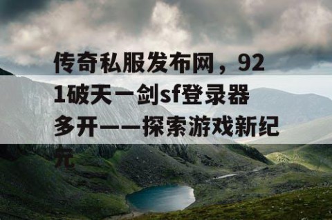 传奇私服发布网，921破天一剑sf登录器多开——探索游戏新纪元