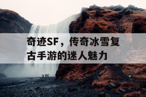 奇迹SF，传奇冰雪复古手游的迷人魅力