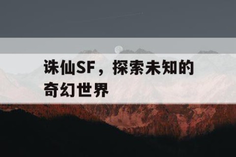 诛仙SF，探索未知的奇幻世界
