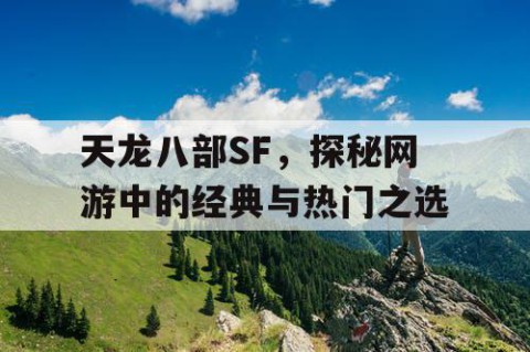 天龙八部SF，探秘网游中的经典与热门之选