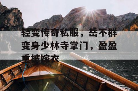 轻变传奇私服，岳不群变身少林寺掌门，盈盈重披嫁衣