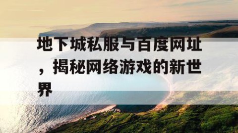 地下城私服与百度网址，揭秘网络游戏的新世界