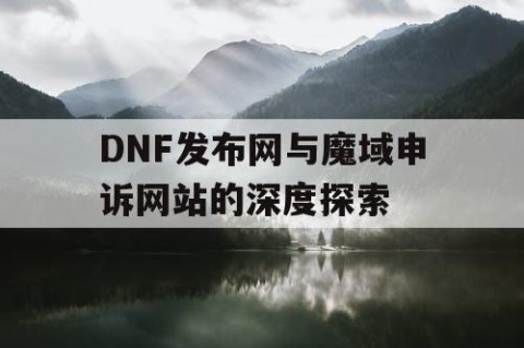 DNF发布网与魔域申诉网站的深度探索