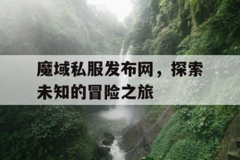 魔域私服发布网，探索未知的冒险之旅