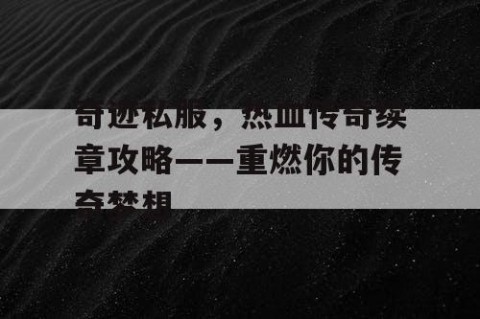 奇迹私服，热血传奇续章攻略——重燃你的传奇梦想