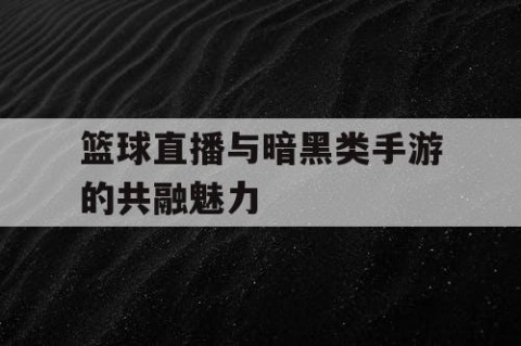 篮球直播与暗黑类手游的共融魅力