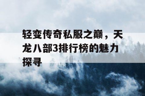 轻变传奇私服之巅，天龙八部3排行榜的魅力探寻