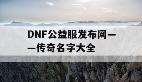 DNF公益服发布网——传奇名字大全