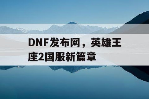DNF发布网，英雄王座2国服新篇章