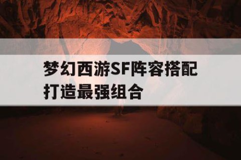 梦幻西游SF阵容搭配打造最强组合