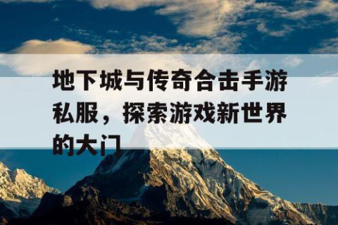 地下城与传奇合击手游私服，探索游戏新世界的大门