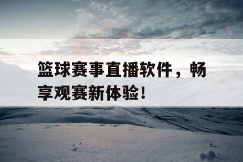 篮球赛事直播软件，畅享观赛新体验！