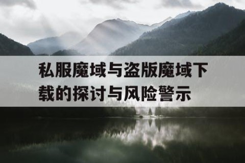 私服魔域与盗版魔域下载的探讨与风险警示