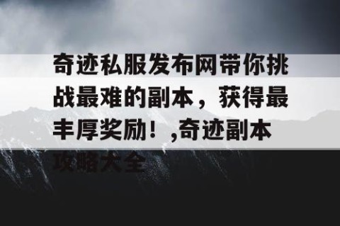 奇迹私服发布网带你挑战最难的副本，获得最丰厚奖励！,奇迹副本攻略大全