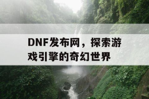 DNF发布网，探索游戏引擎的奇幻世界