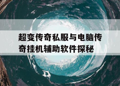 超变传奇私服与电脑传奇挂机辅助软件探秘