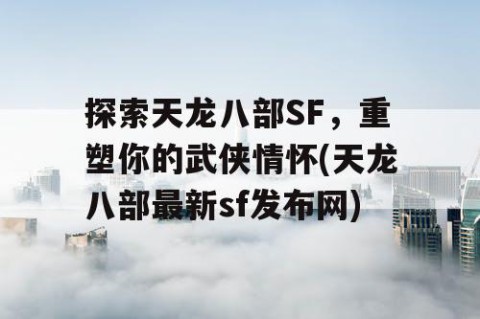 探索天龙八部SF，重塑你的武侠情怀(天龙八部最新sf发布网)