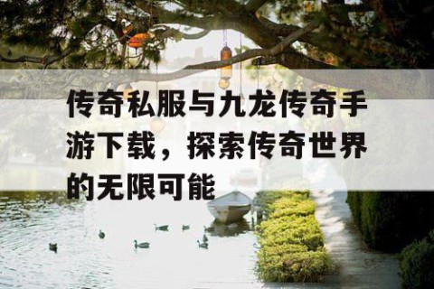 传奇私服与九龙传奇手游下载，探索传奇世界的无限可能