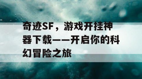 奇迹SF，游戏开挂神器下载——开启你的科幻冒险之旅