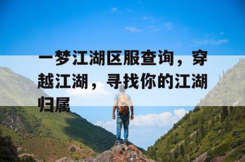一梦江湖区服查询，穿越江湖，寻找你的江湖归属