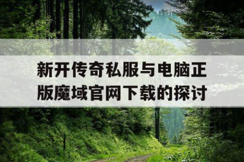 新开传奇私服与电脑正版魔域官网下载的探讨