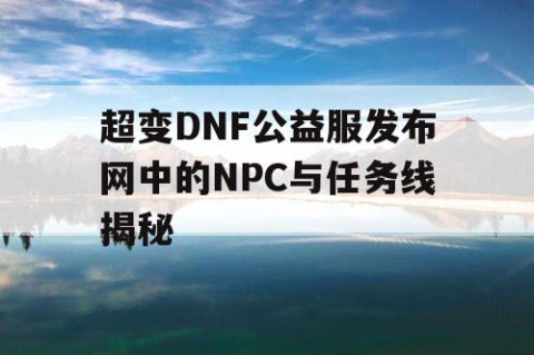 超变DNF公益服发布网中的NPC与任务线揭秘