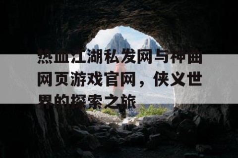 热血江湖私发网与神曲网页游戏官网，侠义世界的探索之旅