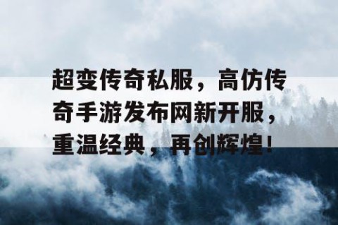 超变传奇私服，高仿传奇手游发布网新开服，重温经典，再创辉煌！