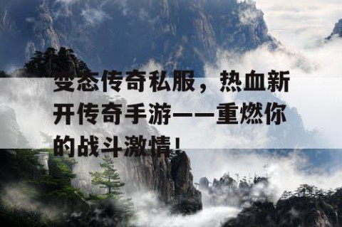 变态传奇私服，热血新开传奇手游——重燃你的战斗激情！