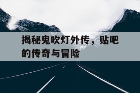 揭秘鬼吹灯外传，贴吧的传奇与冒险