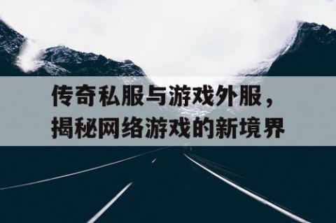 传奇私服与游戏外服，揭秘网络游戏的新境界