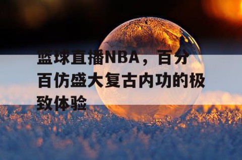 篮球直播NBA，百分百仿盛大复古内功的极致体验