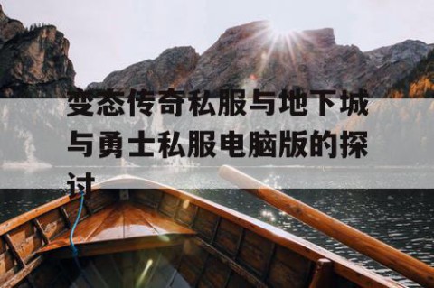变态传奇私服与地下城与勇士私服电脑版的探讨