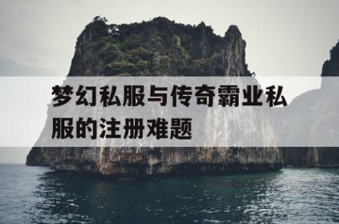 梦幻私服与传奇霸业私服的注册难题