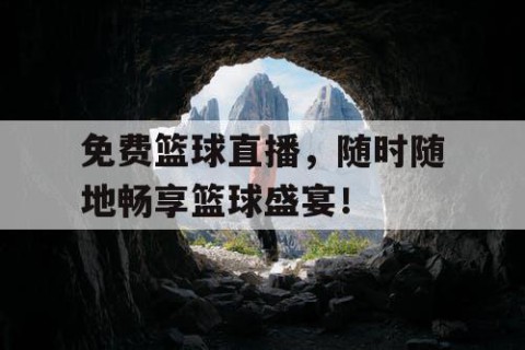 免费篮球直播，随时随地畅享篮球盛宴！