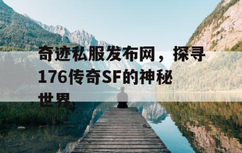 奇迹私服发布网，探寻176传奇SF的神秘世界