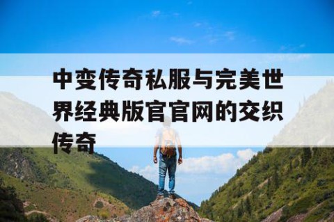 中变传奇私服与完美世界经典版官官网的交织传奇
