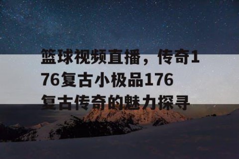 篮球视频直播，传奇176复古小极品176复古传奇的魅力探寻