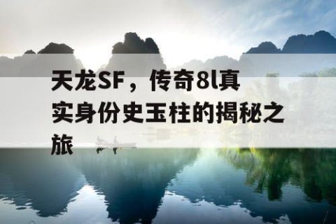 天龙SF，传奇8l真实身份史玉柱的揭秘之旅