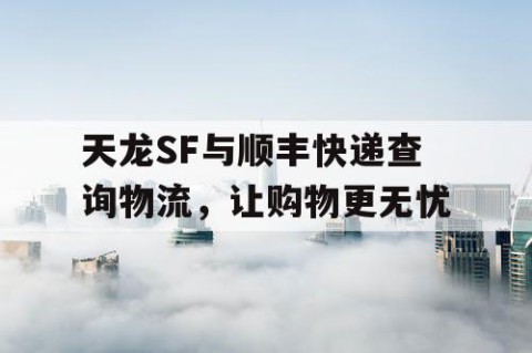 天龙SF与顺丰快递查询物流，让购物更无忧