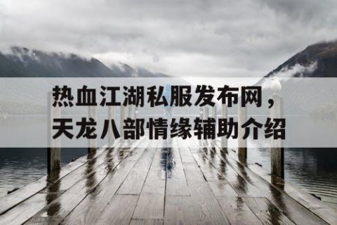 热血江湖私服发布网，天龙八部情缘辅助介绍