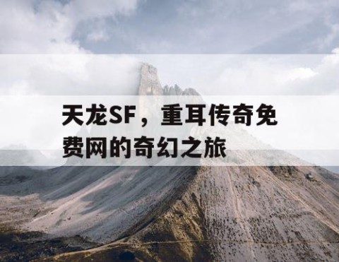 天龙SF，重耳传奇免费网的奇幻之旅