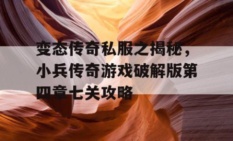 变态传奇私服之揭秘，小兵传奇游戏破解版第四章七关攻略
