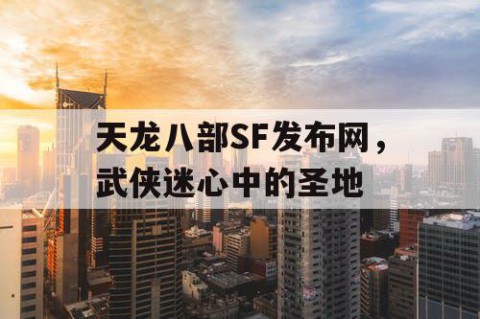 天龙八部SF发布网，武侠迷心中的圣地