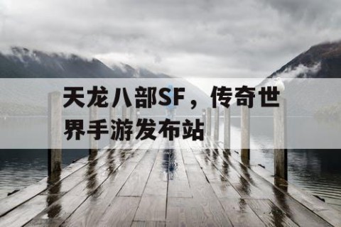 天龙八部SF，传奇世界手游发布站