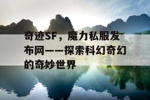 奇迹SF，魔力私服发布网——探索科幻奇幻的奇妙世界