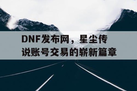 DNF发布网，星尘传说账号交易的崭新篇章