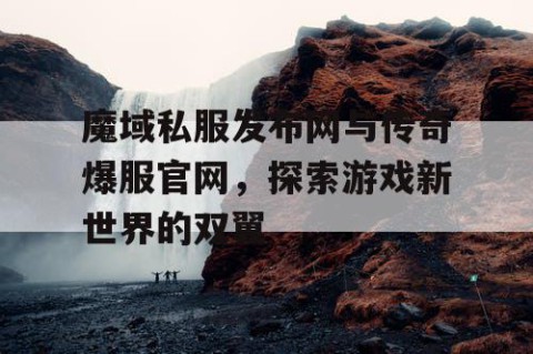 魔域私服发布网与传奇爆服官网，探索游戏新世界的双翼