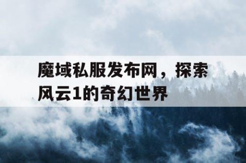 魔域私服发布网，探索风云1的奇幻世界