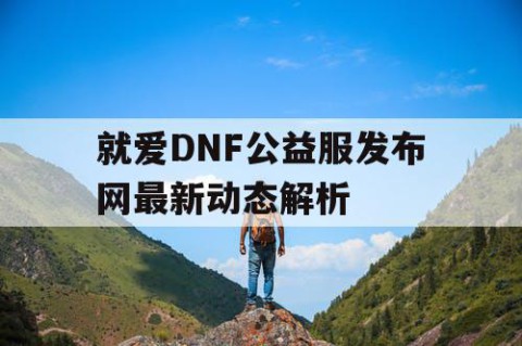 就爱DNF公益服发布网最新动态解析